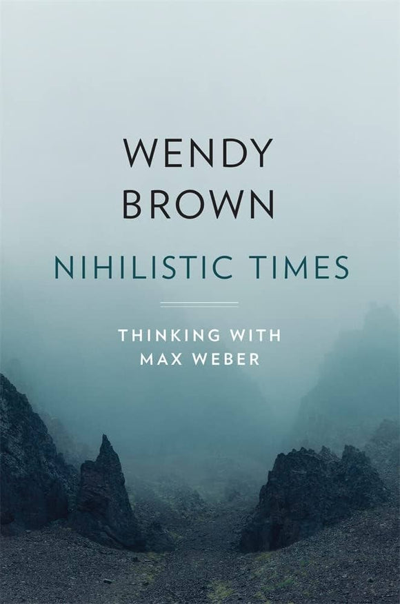 Nihilistic Times: Max Weber by Wendy Brown