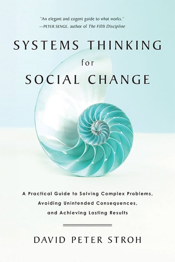 Systems thinking for Social Change: A Practical Guide to Solving Complex Problems, Avoiding Unintended Consequences, and Achieving Lasting Results. By Stroh, D. P. (2015). Chelsea Green Publishing