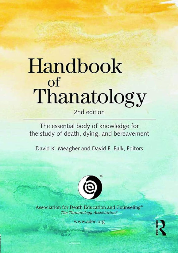 Handbook of Thanatology: The essential body of knowledge for the study of death, dying, and bereavement