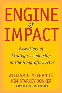 Engine of Impact: Essentials of Strategic Leadership in the Nonprofit Sector, 1st Edition. By William F Meehan III & Kim Starkey Jonker. Stanford Business Books