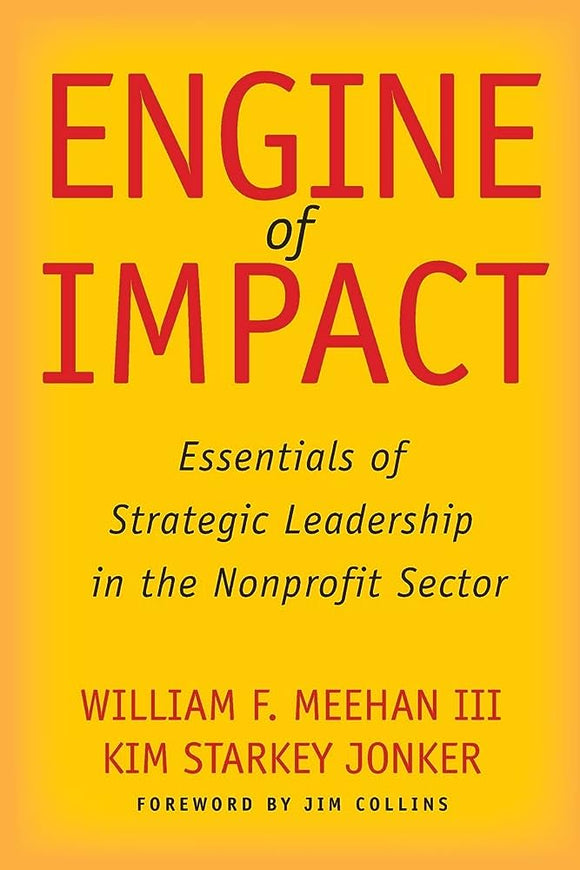 Engine of Impact: Essentials of Strategic Leadership in the Nonprofit Sector, 1st Edition. By William F Meehan III & Kim Starkey Jonker. Stanford Business Books