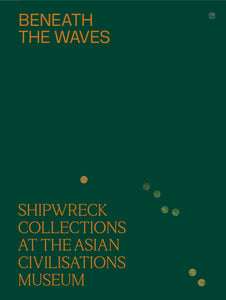 Shipwreck Collection Beneath the Waves: Shipwreck Collections at the Asian Civilisations Mu ...