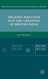 Sir John Malcolm and the Creation of British India