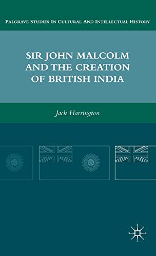 Sir John Malcolm and the Creation of British India