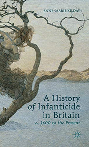 A History of Infanticide in Britain, c. 1600 to the Present