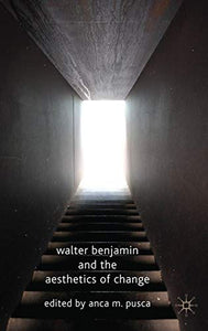 Walter Benjamin and the Aesthetics of Change