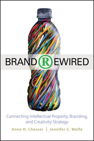 Brand Rewired: Connecting Branding, Creativity, and Intellectual Property Strategy,