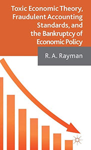 Toxic Economic Theory, Fraudulent Accounting Standards, and the Bankruptcy of Economic Policy