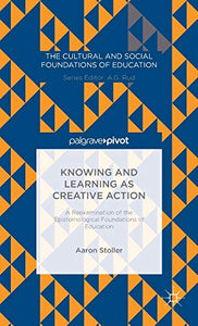 Knowing and Learning as Creative Action: A Reexamination of the Epistemological Foundations of Education