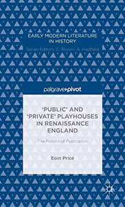 ‘Public’ and ‘Private’ Playhouses in Renaissance England: The Politics of Publication