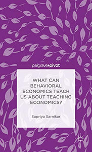 What Can Behavioral Economics Teach Us about Teaching Economics?