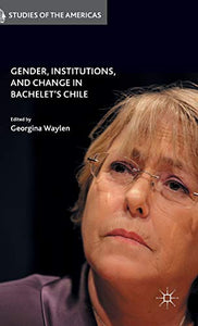 Gender, Institutions, and Change in Bachelet’s Chile