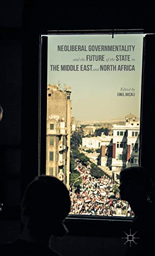 Neoliberal Governmentality and the Future of the State in the Middle East and North Africa