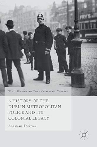 A History of the Dublin Metropolitan Police and its Colonial Legacy