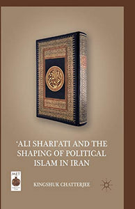 ‘Ali Shari’ati and the Shaping of Political Islam in Iran