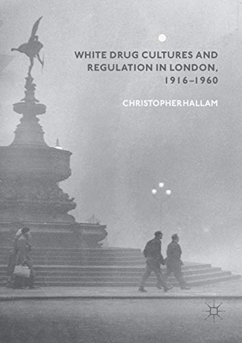 White Drug Cultures and Regulation in London, 1916–1960