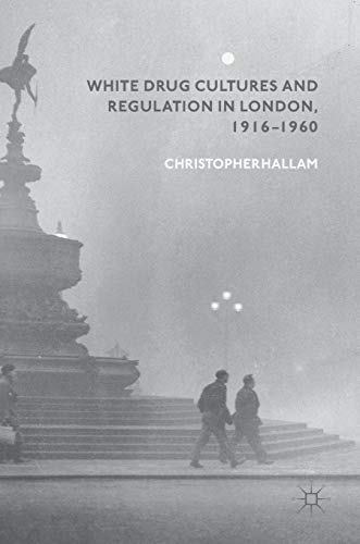 White Drug Cultures and Regulation in London, 1916–1960