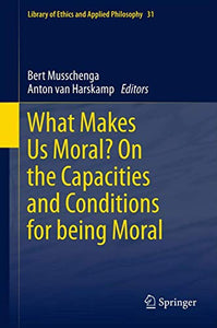 What Makes Us Moral? On the capacities and conditions for being moral