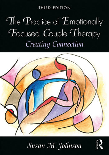 The Practice of Emotionally Focused Couple Therapy Creating Connection, 3rd Edition By Susan M. Johnson (Taylor & Francis)