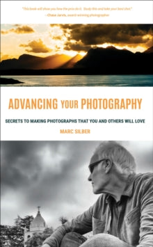 Advancing Your Photography: Secrets to Amazing Photos from the Masters by Marc Silber
