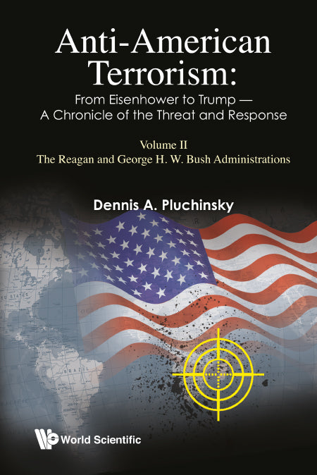 Anti-american Terrorism: From Eisenhower To Trump - A Chronicle Of The Threat And Response: Volume Ii: The Reagan And George H.w. Bush Administrations