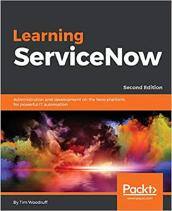 Learning ServiceNow: Administration and development on the Now platform, for powerful IT automation, 2nd Edition