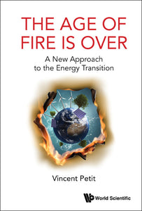 Age Of Fire Is Over, The: A New Approach To The Energy Transition