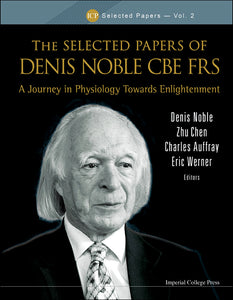 Selected Papers Of Denis Noble Cbe Frs, The: A Journey In Physiology Towards Enlightenment