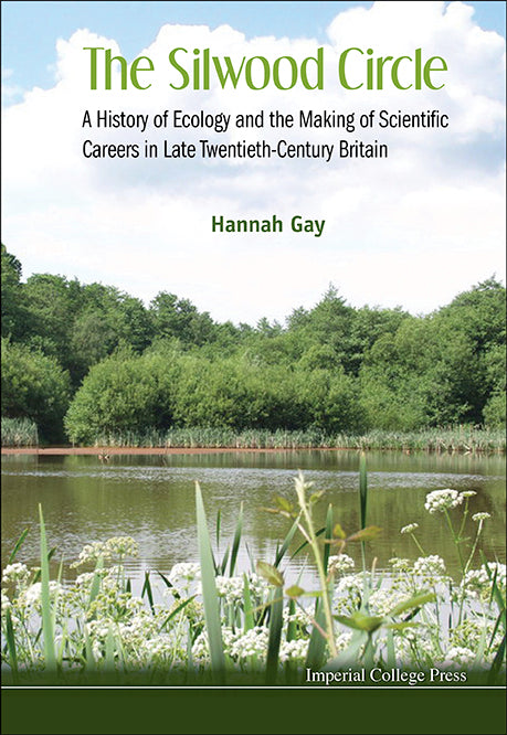 Silwood Circle, The: A History Of Ecology And The Making Of Scientific Careers In Late Twentieth-century Britain