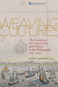 Weaving Cultures: The Invention of Colonial Art and Culture in the Philippines, 1565-1850