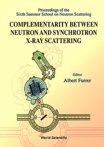 Complementarity Between Neutron And Synchrotron X-ray Scattering - Proceedings Of The Sixth Summer School Of Neutron Scattering