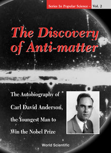 Discovery Of Anti-matter, The: The Autobiography Of Carl David Anderson, The Second Youngest Man To Win The Nobel Prize