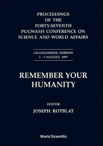 Remember Your Humanity - Proceedings Of The Forty-seventh Pugwash Conference On Science And World Affairs