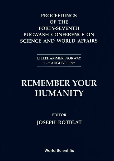 Remember Your Humanity - Proceedings Of The Forty-seventh Pugwash Conference On Science And World Affairs