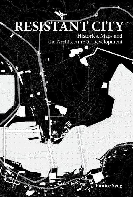 Resistant City: Histories, Maps And The Architecture Of Development