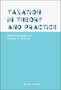 Taxation In Theory And Practice: Selected Essays Of George R. Zodrow