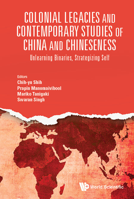 Colonial Legacies And Contemporary Studies Of China And Chineseness: Unlearning Binaries, Strategizing Self