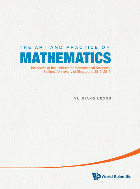 Art And Practice Of Mathematics, The: Interviews At The Institute For Mathematical Sciences, National University Of Singapore, 2010-2019