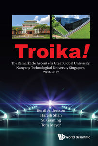 Troika!: The Remarkable Ascent Of A Great Global University, Nanyang Technological University Singapore, 2003-2017