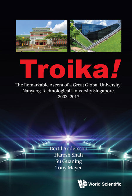 Troika!: The Remarkable Ascent Of A Great Global University, Nanyang Technological University Singapore, 2003-2017