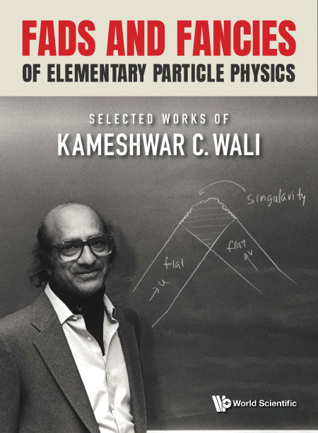 Fads And Fancies Of Elementary Particle Physics: Selected Works Of Kameshwar C Wali
