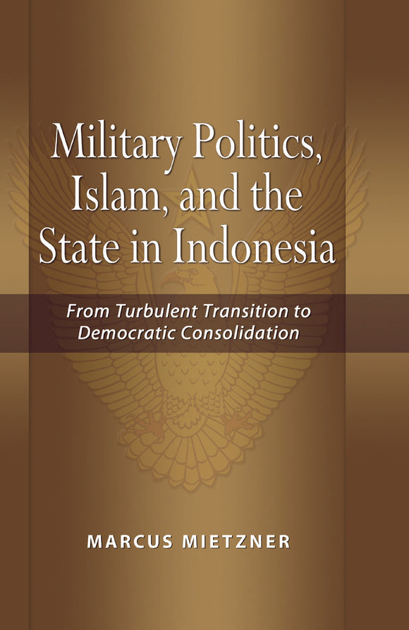 Military Politics, Islam and the State in Indonesia: From Turbulent Transition to Democratic Consolidation