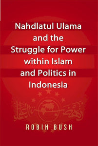 Nahdlatul Ulama and the Struggle for Power within Islam and Politics in Indonesia