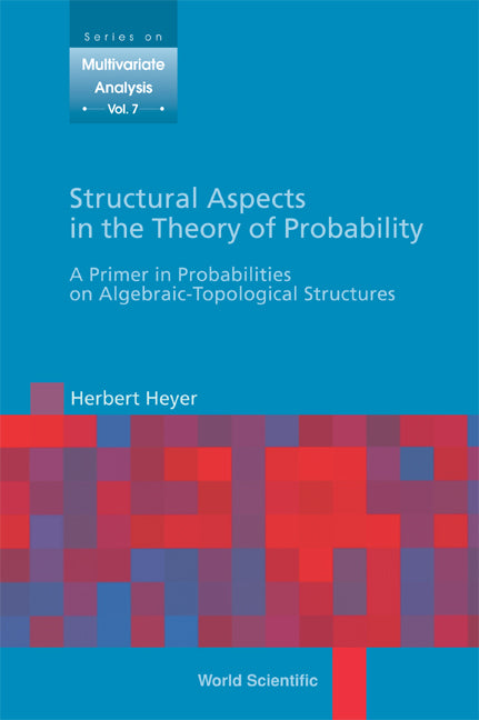 Structural Aspects In The Theory Of Probability: A Primer In Probabilities On Algebraic - Topological Structures