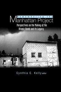 Remembering The Manhattan Project - Perspectives On The Making Of The Atomic Bomb & Its Legacy