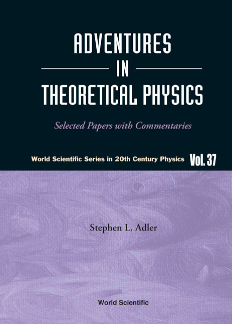 Adventures In Theoretical Physics: Selected Papers With Commentaries