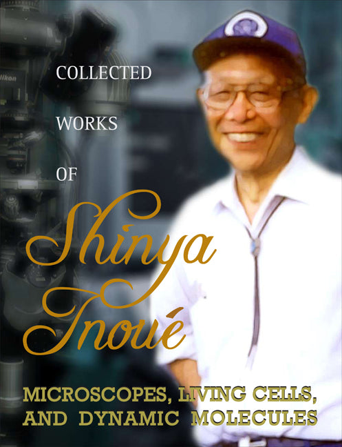 Collected Works Of Shinya Inoue: Microscopes, Living Cells, And Dynamic Molecules (With Dvd-rom)