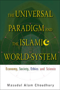 Universal Paradigm And The Islamic World-system, The: Economy, Society, Ethics And Science