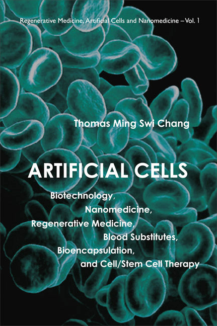 Artificial Cells: Biotechnology, Nanomedicine, Regenerative Medicine, Blood Substitutes, Bioencapsulation, And Cell/stem Cell Therapy