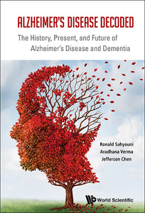 Alzheimer's Disease Decoded: The History, Present, And Future Of Alzheimer's Disease And Dementia